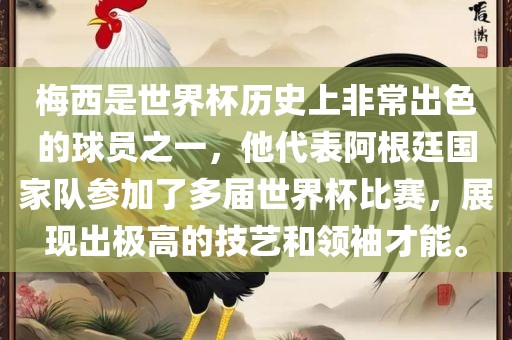 梅西是世界杯历史上非常出色的球员之一，他代表阿根廷国家队参加了多届世界杯比赛，展现出极高的技艺和领袖才能。