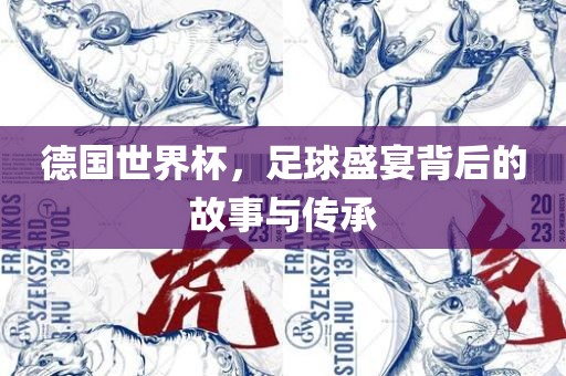 德国世界杯，足球盛宴背后的故事与传承