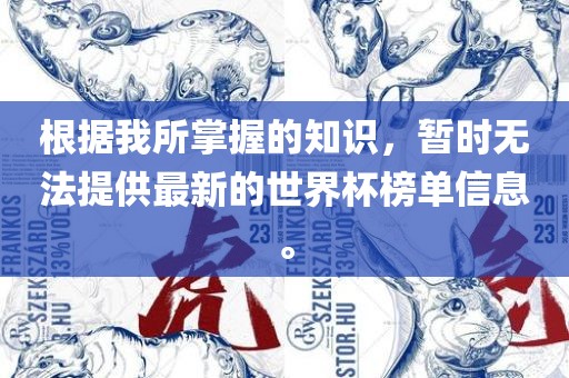 根据我所掌握的知识，暂时无法提供最新的世界杯榜单信息。
