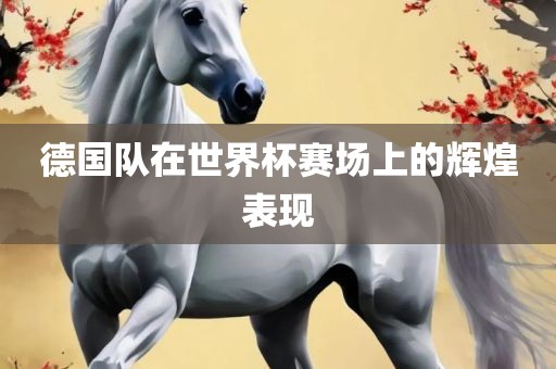 德国队在世界杯赛场上的辉煌表现