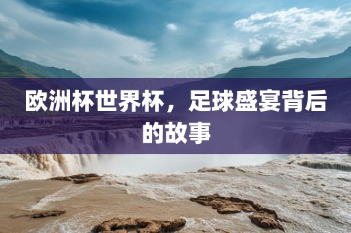 足球盛宴背后的故事（或可简化为“足球背后的故事”）