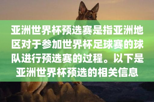 亚洲世界杯预选赛是指亚洲地区对于参加世界杯足球赛的球队进行预选赛的过程。以下是亚洲世界杯预选的相关信息