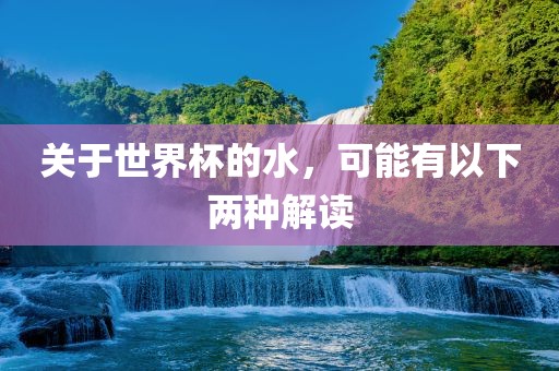 关于世界杯的水，可能有以下两种解读