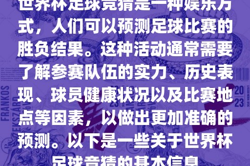 世界杯足球竞猜是一种娱乐方式，人们可以预测足球比赛的胜负结果。这种活动通常需要了解参赛队伍的实力、历史表现、球员健康状况以及比赛地点等因素，以做出更加准确的预测。以下是一些关于世界杯足球竞猜的基本信息