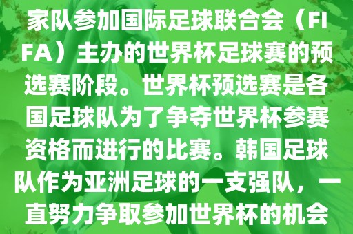 韩国世界杯预选赛是指韩国国家队参加国际足球联合会（FIFA）主办的世界杯足球赛的预选赛阶段。世界杯预选赛是各国足球队为了争夺世界杯参赛资格而进行的比赛。韩国足球队作为亚洲足球的一支强队，一直努力争取参加世界杯的机会。