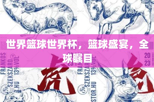 世界篮球世界杯，篮球盛宴，全球瞩目