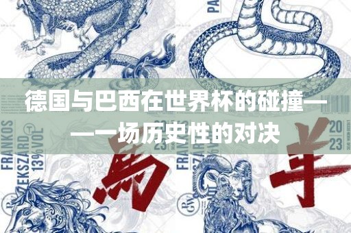 德国与巴西在世界杯的碰撞——一场历史性的对决