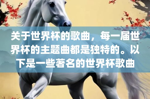 关于世界杯的歌曲，每一届世界杯的主题曲都是独特的。以下是一些著名的世界杯歌曲
