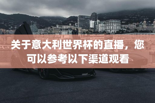 关于意大利世界杯的直播，您可以参考以下渠道观看