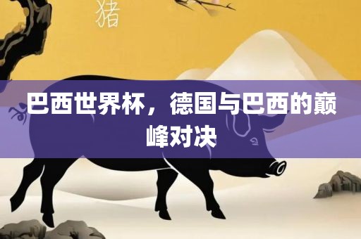 巴西世界杯，德国与巴西的巅峰对决