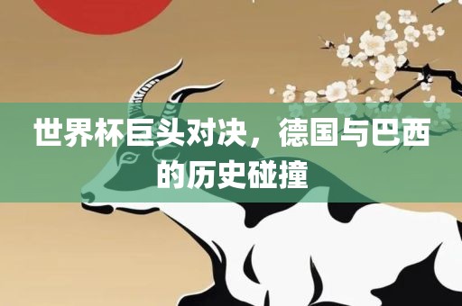世界杯巨头对决，德国与巴西的历史碰撞