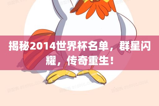 揭秘2014世界杯名单，群星闪耀，传奇重生！