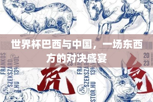 世界杯巴西与中国，一场东西方的对决盛宴