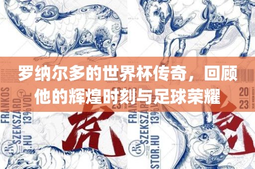 罗纳尔多的世界杯传奇，回顾他的辉煌时刻与足球荣耀