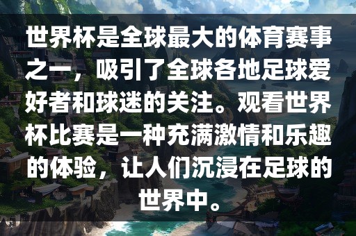 世界杯是全球最大的体育赛事之一，吸引了全球各地足球爱好者和球迷的关注。观看世界杯比赛是一种充满激情和乐趣的体验，让人们沉浸在足球的世界中。