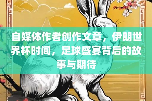 自媒体作者创作文章，伊朗世界杯时间，足球盛宴背后的故事与期待