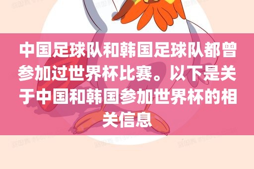 中国足球队和韩国足球队都曾参加过世界杯比赛。以下是关于中国和韩国参加世界杯的相关信息