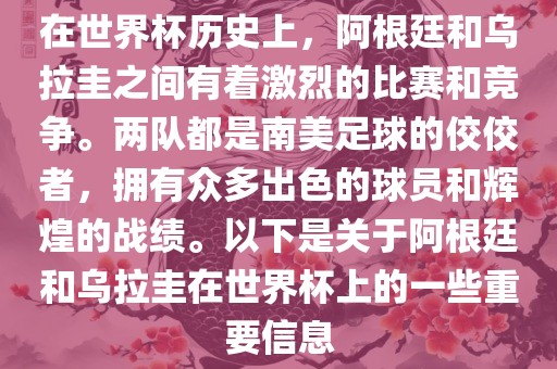 在世界杯历史上，阿根廷和乌拉圭之间有着激烈的比赛和竞争。两队都是南美足球的佼佼者，拥有众多出色的球员和辉煌的战绩。以下是关于阿根廷和乌拉圭在世界杯上的一些重要信息