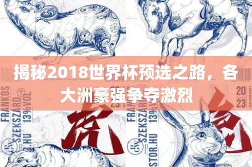 揭秘2018世界杯预选之路，各大洲豪强争夺激烈