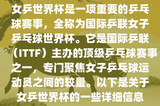 女乒世界杯是一项重要的乒乓球赛事，全称为国际乒联女子乒乓球世界杯。它是国际乒联（ITTF）主办的顶级乒乓球赛事之一，专门聚焦女子乒乓球运动员之间的较量。以下是关于女乒世界杯的一些详细信息