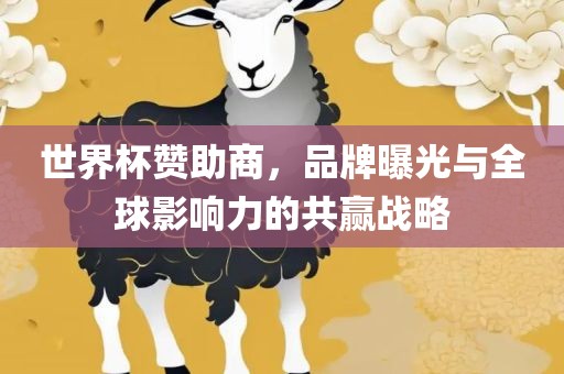 世界杯赞助商，品牌曝光与全球影响力的共赢战略