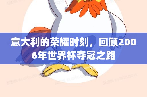 意大利的荣耀时刻，回顾2006年世界杯夺冠之路