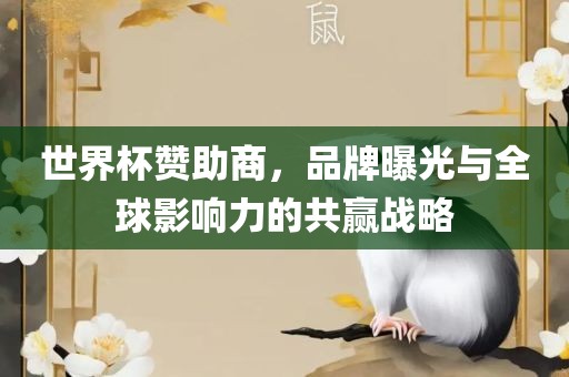 世界杯赞助商，品牌曝光与全球影响力的共赢战略