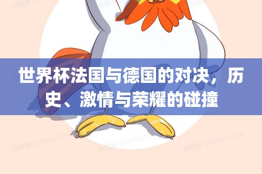 世界杯法国与德国的对决，历史、激情与荣耀的碰撞