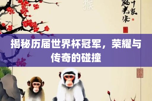 揭秘历届世界杯冠军，荣耀与传奇的碰撞