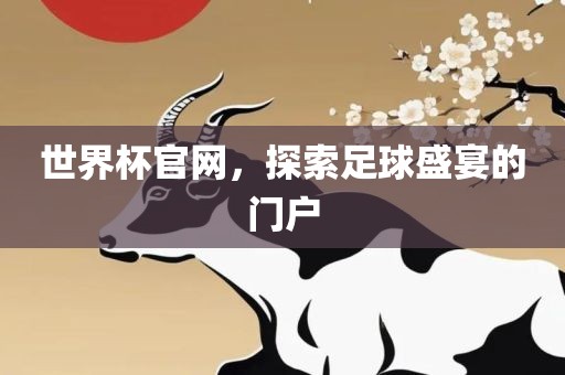 世界杯官网，探索足球盛宴的门户
