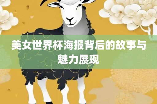 美女世界杯海报背后的故事与魅力展现