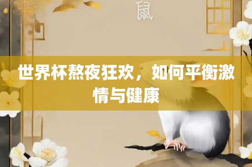世界杯熬夜狂欢，如何平衡激情与健康