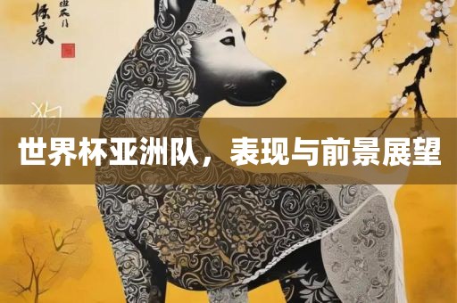 世界杯亚洲队，表现与前景展望