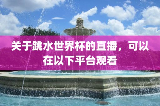 关于跳水世界杯的直播，可以在以下平台观看