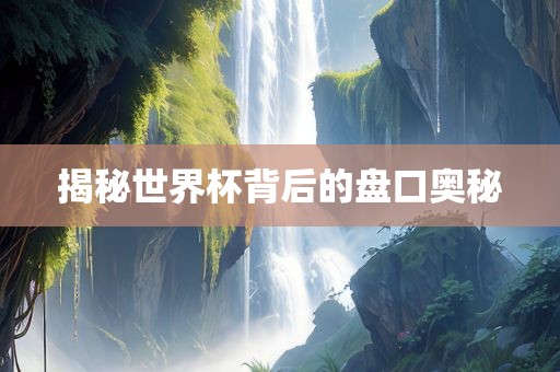 揭秘世界杯背后的盘口奥秘
