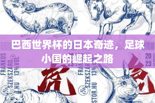 巴西世界杯的日本奇迹，足球小国的崛起之路