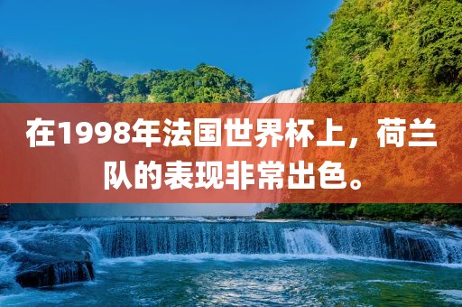在1998年法国世界杯上，荷兰队的表现非常出色。