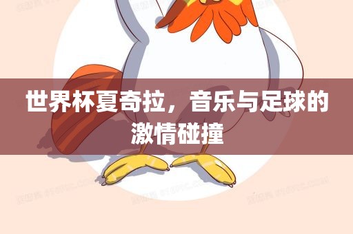 世界杯夏奇拉，音乐与足球的激情碰撞