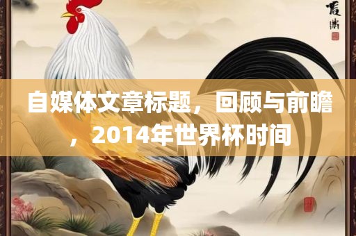自媒体文章标题，回顾与前瞻，2014年世界杯时间