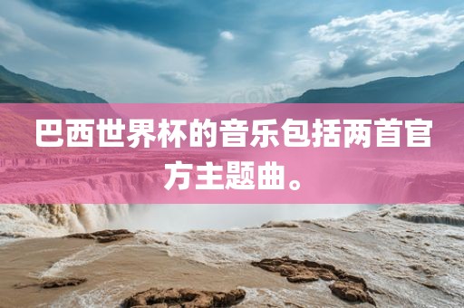 巴西世界杯的音乐包括两首官方主题曲。