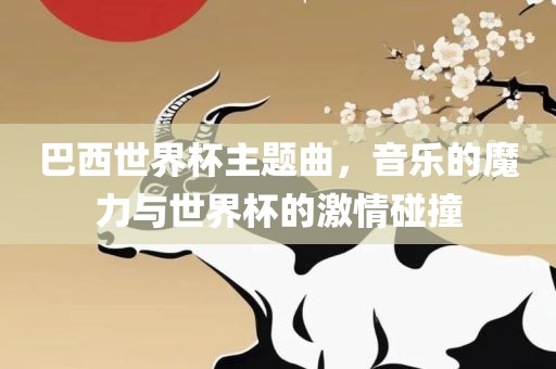 巴西世界杯主题曲，音乐的魔力与世界杯的激情碰撞