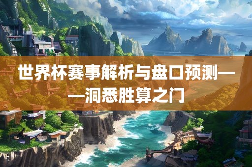 世界杯赛事解析与盘口预测——洞悉胜算之门