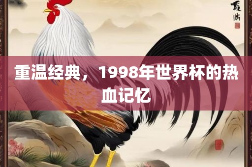 重温经典，1998年世界杯的热血记忆