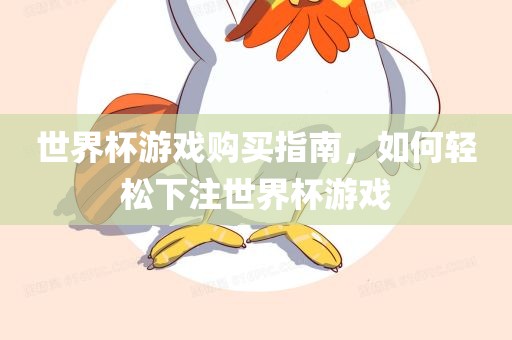 世界杯游戏购买指南，如何轻松下注世界杯游戏