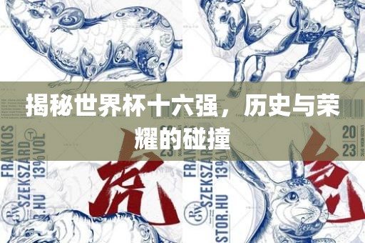 揭秘世界杯十六强，历史与荣耀的碰撞