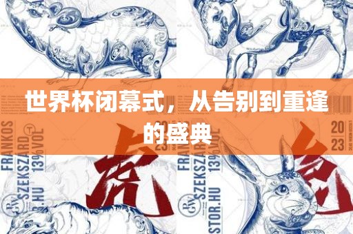 世界杯闭幕式，从告别到重逢的盛典