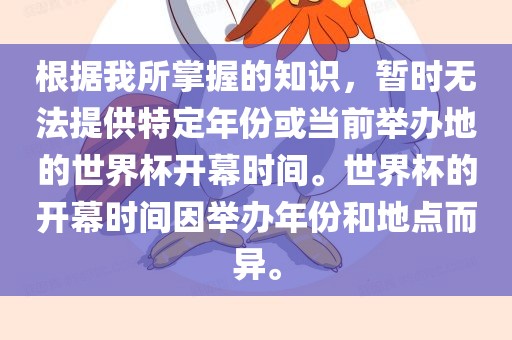 根据我所掌握的知识，暂时无法提供特定年份或当前举办地的世界杯开幕时间。世界杯的开幕时间因举办年份和地点而异。
