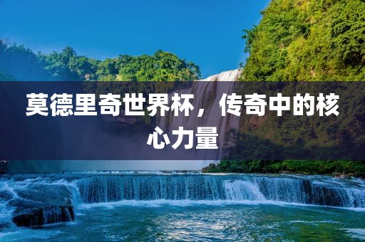 莫德里奇世界杯，传奇中的核心力量