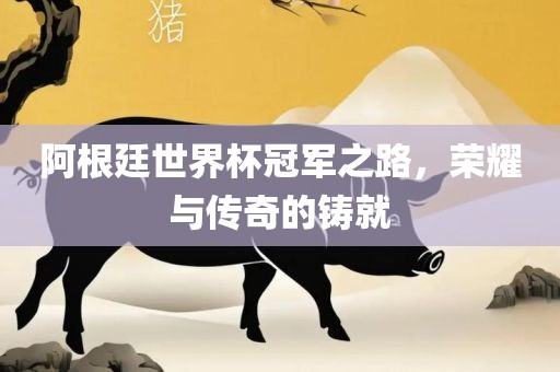 阿根廷世界杯冠军之路，荣耀与传奇漯河市盈旭机械设备有限公司的铸就