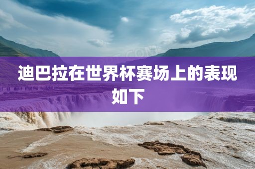 迪巴拉在世界杯赛场上的表现如下